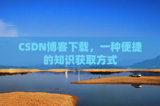 CSDN博客下载，一种便捷的知识获取方式